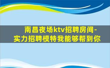 南昌夜场ktv招聘房间-实力招聘模特我能够帮到你