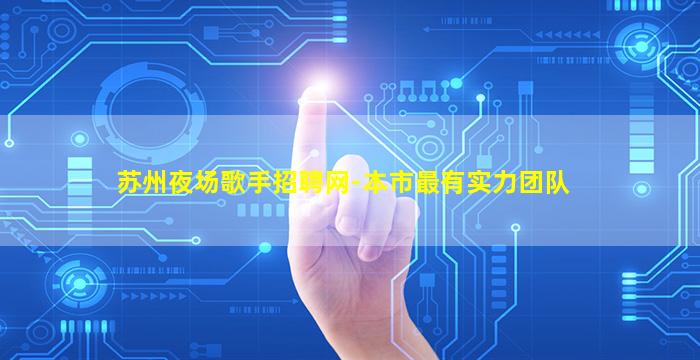 苏州夜场歌手招聘网-本市最有实力团队